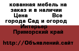 кованная мебель на заказ и в наличии › Цена ­ 25 000 - Все города Сад и огород » Интерьер   . Приморский край